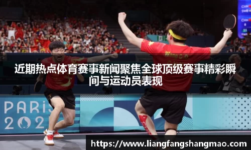 近期热点体育赛事新闻聚焦全球顶级赛事精彩瞬间与运动员表现
